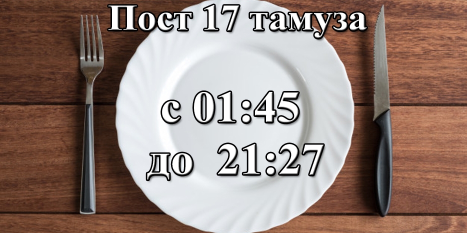 Напоминаем – в ночь с субботы на воскресенье начнется Пост 17 тамуза