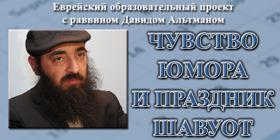 Готовимся к Шавуоту. Лекция раввина Давида Альтмана о чувстве юмора и празднике Дарования Торы