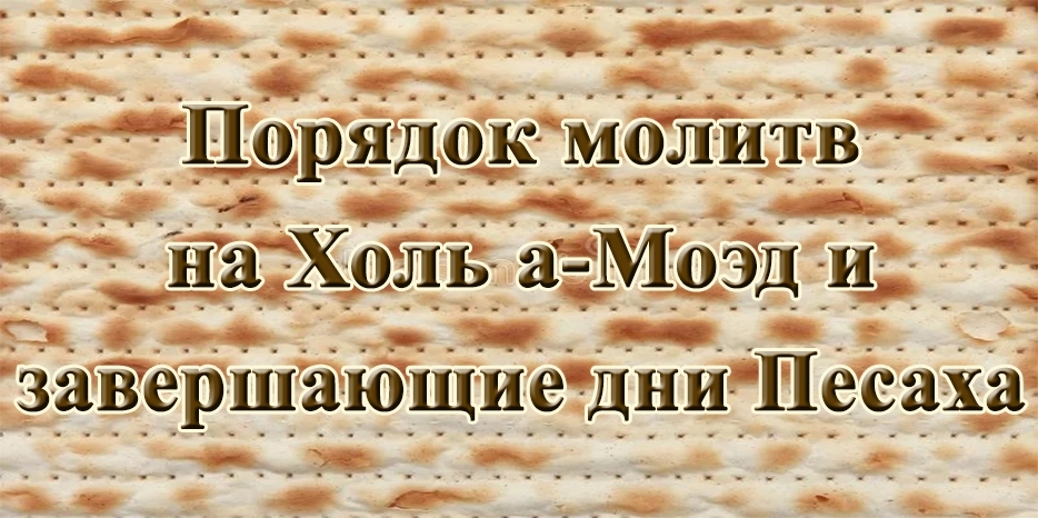 Расписание молитв на Холь а-Моэд и завершающие два дня праздника Песах