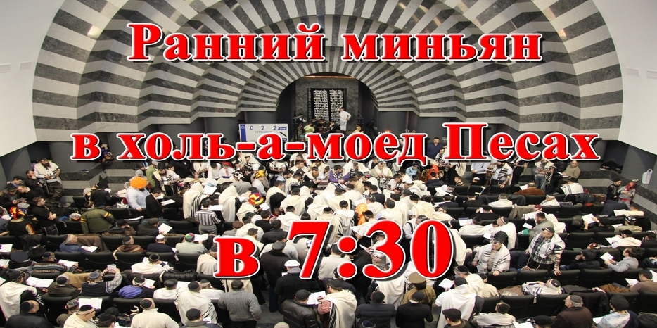 Ранний миньян в Холь-а-Моэд праздника Песах – в 7:30 утра