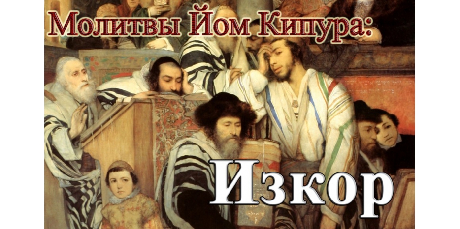 Готовимся к Йом Кипуру! Молитва «Изкор»