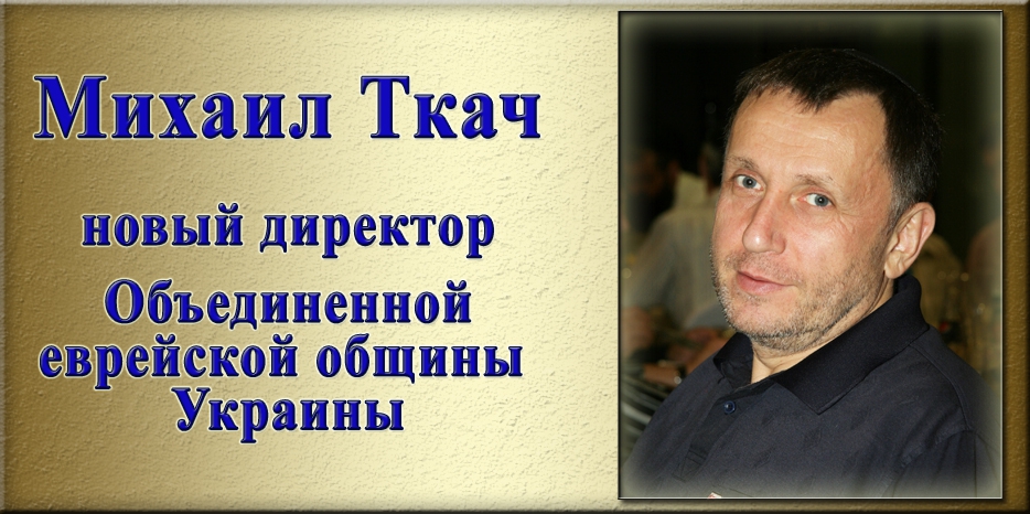 Михаил Ткач стал новым директором «Объединенной еврейской общины Украины»