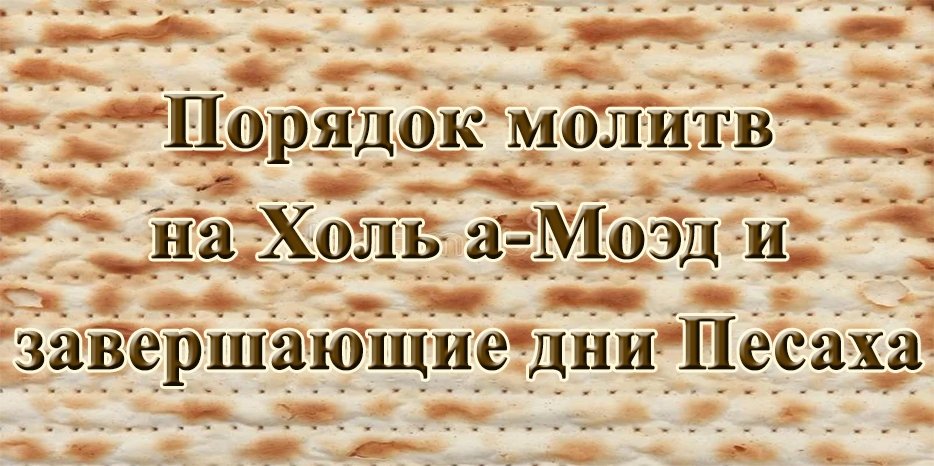 Порядок молитв на Холь а-Моэд и завершающие два дня праздника Песах