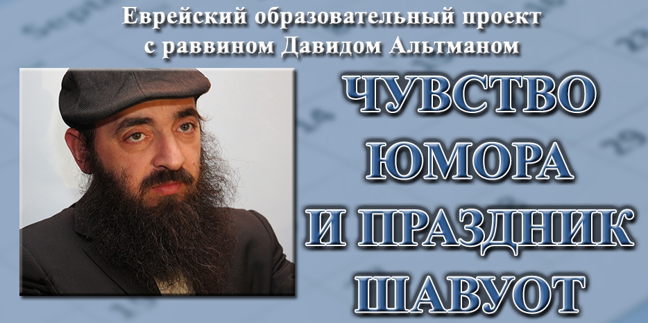 Готовимся к Шавуоту. Лекция раввина Давида Альтмана о чувстве юмора и празднике Дарования Торы