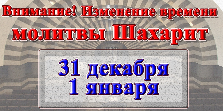 Внимание! Изменение времени начала молитвы Шахарит 31 декабря и 1 января