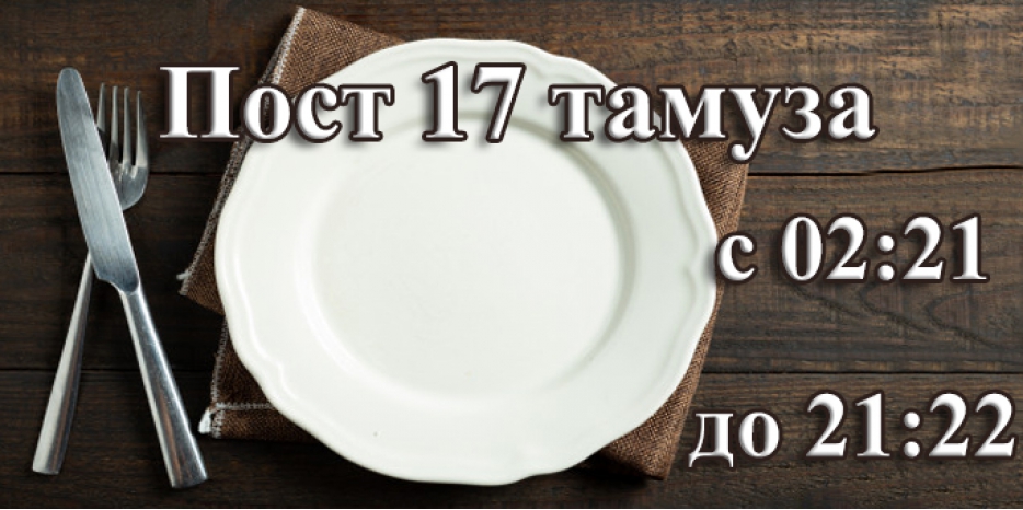 Напоминаем – сегодня ночью начнется Пост 17 тамуза