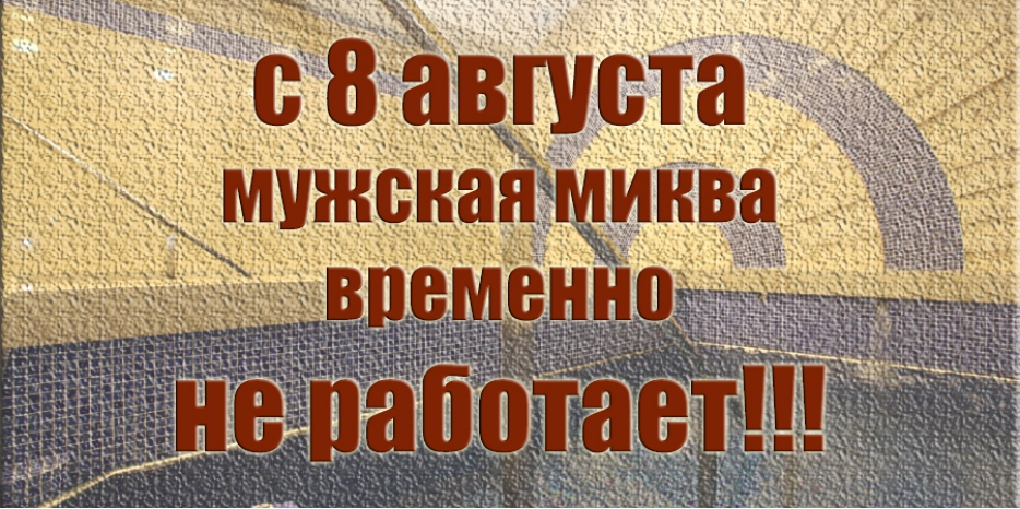 С 8 августа мужская миква в центре «Менора» будет закрыта!