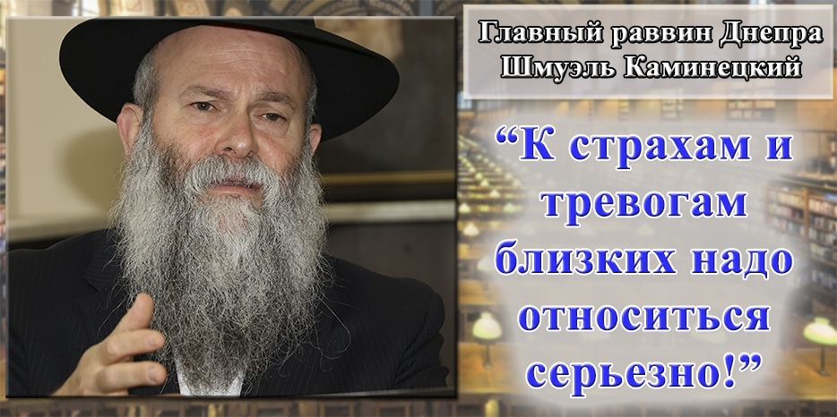 Главный раввин Днепра Шмуэль Каминецкий: «К страхам и тревогам близких надо относиться серьезно!»