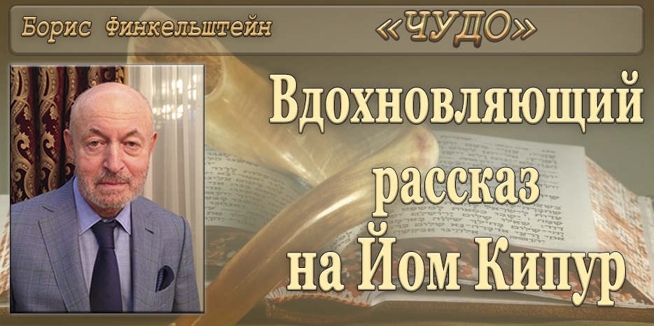 Готовимся к Йом Кипуру! Вдохновляющий рассказ Бориса Финкельштейна