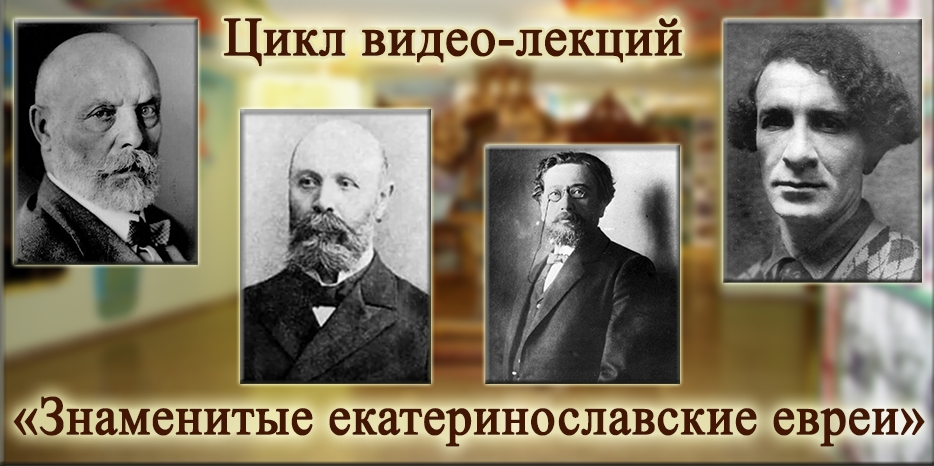 Youtube-канал Еврейского Музея начал цикл «Знаменитые екатеринославские евреи»