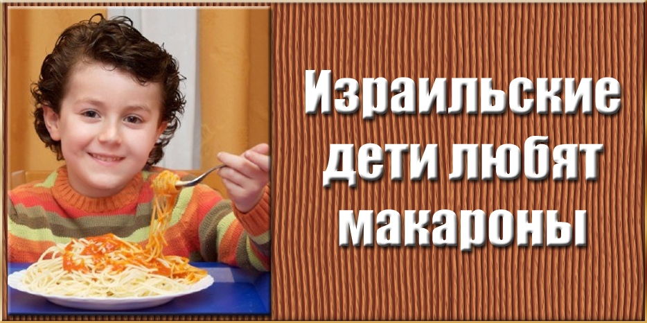 Израильские дети любят макароны. Почти как Эмиль Горовец или Андрей Макаревич
