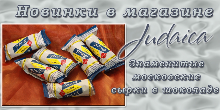 Знаменитые московские сырки в шоколаде  - теперь в магазине «Иудаика»