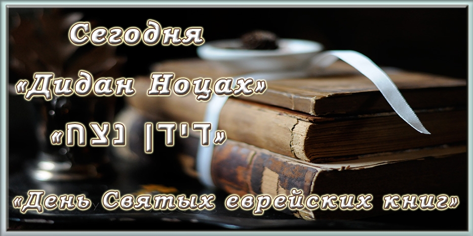 Сегодня - Дидан Ноцах или «День святых еврейских книг»
