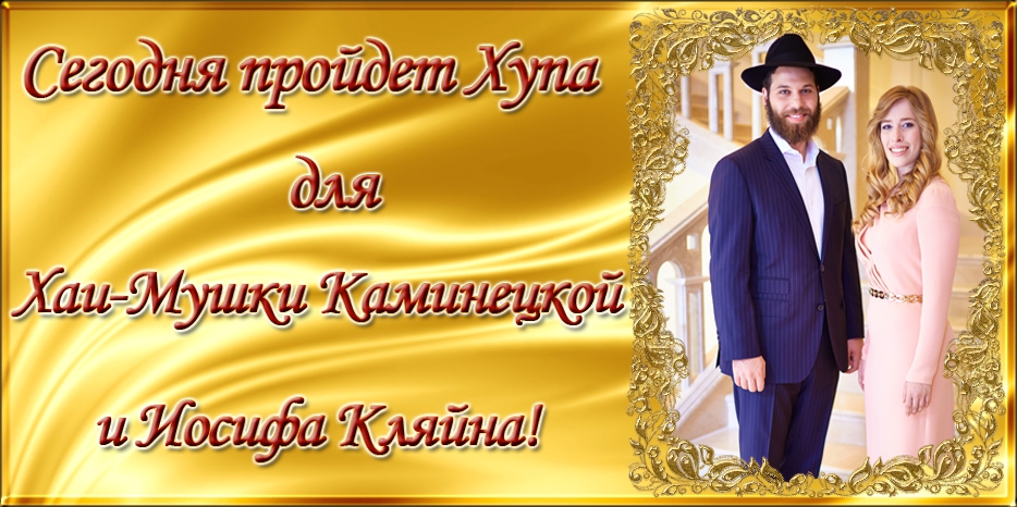 Сегодня пройдет Хупа для Хаи-Мушки Каминецкой и Иосифа Кляйна!