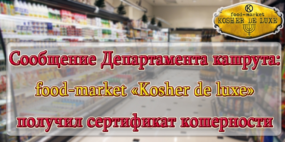 Сообщение департамента кашрута: food-market «Kosher de luxe» получил сертификат кошерности