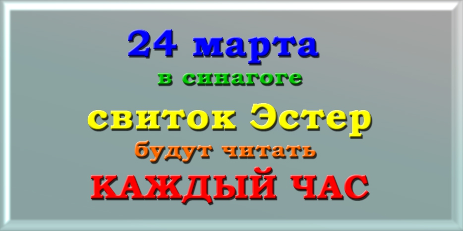 Мегилу читают в синагоге 24 марта каждый час!