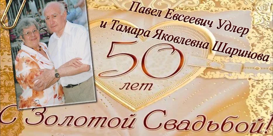 Поздравляем Тамару Яковлевну Шаринову и Павла Евсеевича Удлера с Золотой свадьбой!