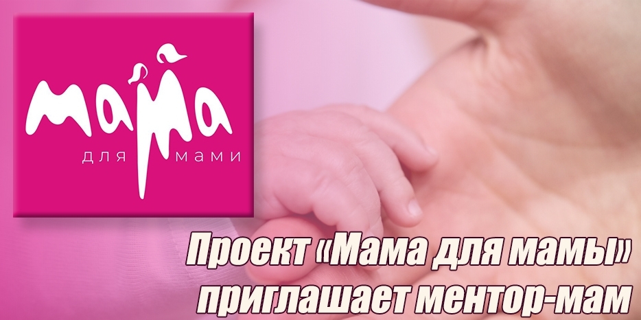Проект «Мама для мамы» приглашает ментор-мам